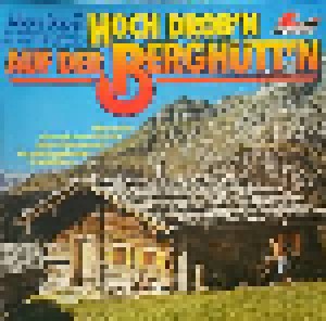 Die Alfons Bauer Und Seine Solisten + Edelweiß Sextett + Wettersteinmusikanten: Hoch Drob'n Auf Der Berghütt'n (Split-LP) - Bild 1