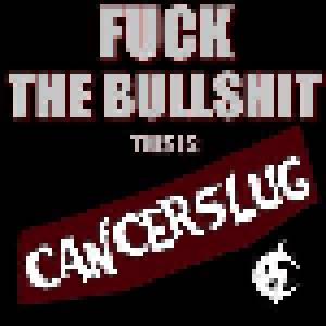 Cancerslug: Fuck The Bullshit This Is Cancerslug - Cover